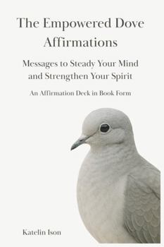 The Empowered Dove Affirmations: Messages to Steady Your Mind and Strengthen Your Spirit