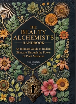 Hardcover The Beauty Alchemist's Handbook: An Intimate Guide to Radiant Skincare Through the Power of Plant Medicine Book