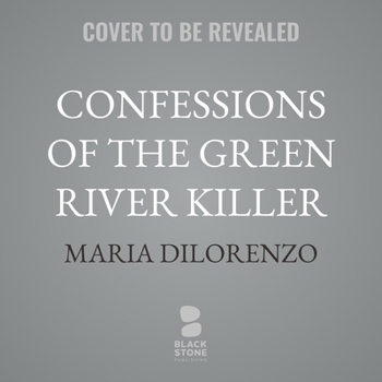 Confessions of the Green River Killer: A True Story of Manipulation, Madness, and a Search for Justice