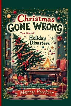 Paperback Christmas Gone Wrong: True Tales of Holiday Disasters -A Funny Christmas Book for Adults and the Perfect Holiday Gift Book: A Collection of Funny Chri Book
