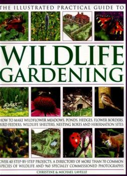 Paperback The Illustrated Practical Guide to Wildlife Gardening: How to Make Wildflower Meadows, Ponds, Hedges, Flower Borders, Bird Feeders, Wildlife Shelters, Book