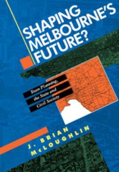 Shaping Melbourne's Future?: Town Planning, the State and Civil Society