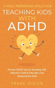 Paperback 7 Vital Parenting Skills for Teaching Kids With ADHD: Proven ADHD Tips for Dealing With Attention Deficit Disorder and Hyperactive Kids Book