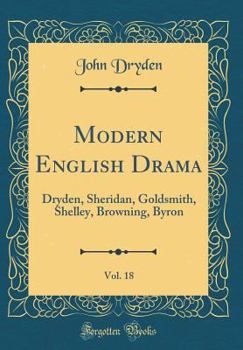 Hardcover Modern English Drama, Vol. 18: Dryden, Sheridan, Goldsmith, Shelley, Browning, Byron (Classic Reprint) Book