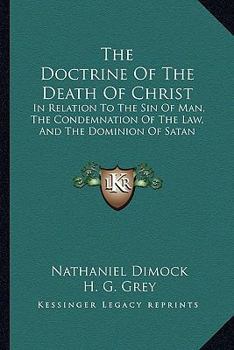 The Doctrine Of The Death Of Christ: In Relation To The Sin Of Man, The Condemnation Of The Law, And The Dominion Of Satan