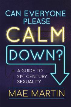 Can Everyone Please Calm Down?: Mae Martin's Guide to 21st Century Sexuality