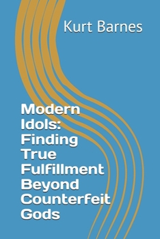 Modern Idols: Finding True Fulfillment Beyond Counterfeit Gods