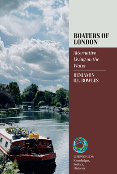 Boaters of London: Alternative Living on the Water (Lifeworlds: Knowledges, Politics, Histories, 5)