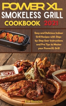 Power XL Smokeless Grill Cookbook 2021: Easy and Delicious Indoor Grill Recipes with Step-by-Step User Instructions and Pro Tips to Master your PowerXL Grill