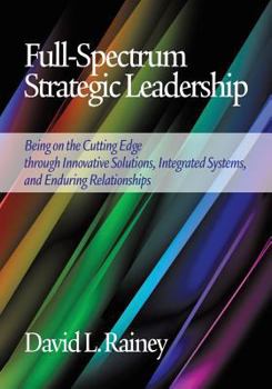 Paperback Full-Spectrum Strategic Leadership: Being on the Cutting Edge Through Innovative Solutions, Integrated Systems, and Enduring Relationships Book