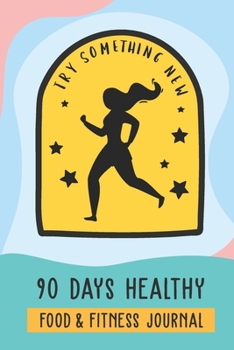 90 Days Healthy: Food and Fitness Journal (Try Something New)