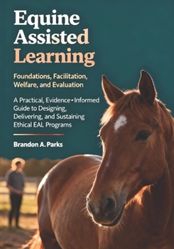 Paperback Equine Assisted Learning: Foundations, Facilitation, Welfare, and Evaluation A Practical, Evidence-Informed Guide to Designing, Delivering, and Sustai Book