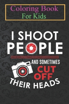 Coloring Book For Kids: I Shoot People And Sometimes Cut Off Their Head Birthday Fun Animal Coloring Book: For Kids Aged 3-8 (Fun Activities for Kids)