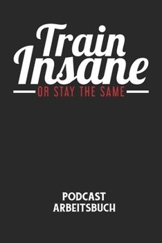 TRAIN INSANE OR STAY THE SAME - Podcast Arbeitsbuch: Arbeitsbuch f�r die Erstellung von Aufnahmen - verliere nie wieder den �berblick �ber deine Projekte!