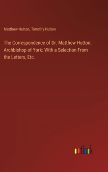 Hardcover The Correspondence of Dr. Matthew Hutton, Archbishop of York: With a Selection From the Letters, Etc. Book