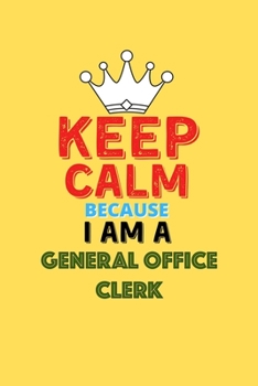 Paperback Keep Calm Because I Am A General Office Clerk - Funny General Office Clerk Notebook And Journal Gift: Lined Notebook / Journal Gift, 120 Pages, 6x9, S Book