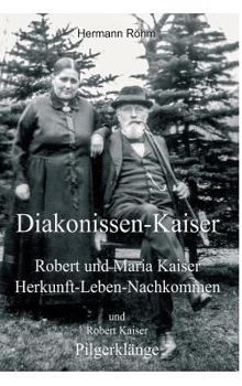 Hardcover Diakonissen-Kaiser: Robert und Maria Kaiser, Herkunft - Leben - Nachkommen, und Robert Kaiser, Pilgerklänge [German] Book