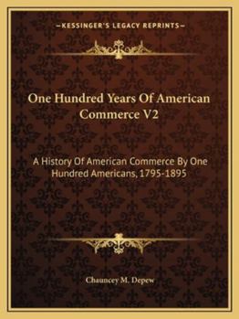 One Hundred Years Of American Commerce V2: A History Of American Commerce By One Hundred Americans, 1795-1895