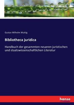 Paperback Bibliotheca juridica: Handbuch der gesammten neueren juristischen und staatswissenschaftlichen Literatur [German] Book