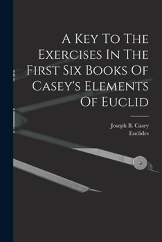 Paperback A Key To The Exercises In The First Six Books Of Casey's Elements Of Euclid Book