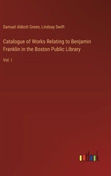 Hardcover Catalogue of Works Relating to Benjamin Franklin in the Boston Public Library: Vol. I Book