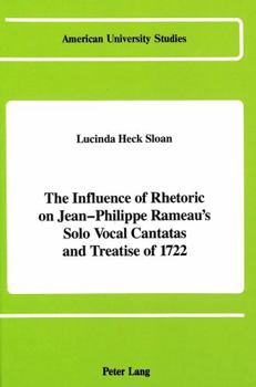 The Influence of Rhetoric on Jean-Philippe Rameau's Solo Vocal Cantatas and Treatise of 1722 (American University Studies; Series XX, Fine Arts, Vol)