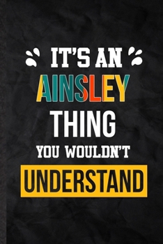 It's an Ainsley Thing You Wouldn't Understand: Blank Practical Personalized Ainsley Lined Notebook/ Journal For Favorite First Name, Inspirational ... Special Birthday Gift Idea Personal Funniest