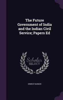 Hardcover The Future Government of India and the Indian Civil Service; Papers Ed Book