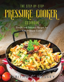 Paperback The Step-by-Step Pressure Cooker Cookbook: Simple and Delicious Recipes for Your Pressure Cooker Book