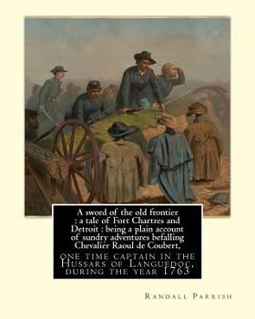 Paperback A sword of the old frontier: a tale of Fort Chartres and Detroit: being a plain account of sundry adventures befalling Chevalier Raoul de Coubert, Book