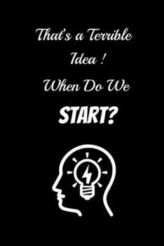 That’s a Terrible Idea! When Do We Start?: Gag Gifts for Home Friend or Office Coworker, Lined Notebook / Journal Gift, 100 Pages, 6x9, Soft Cover, Matte Finish Ruled Pages Journal Diary