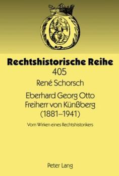 Eberhard Georg Otto Freiherr Von Kuenßberg (1881-1941): Vom Wirken Eines Rechtshistorikers