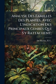 Analyse Des Familles Des Plantes ?avec l'Indication Des Principaux Genres Qui s'y Rattachent /Par B.?c. Dumortier.