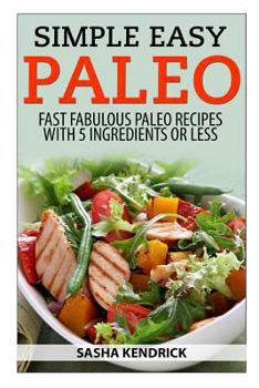 Paperback Simple Easy Paleo: Fast Fabulous Paleo Recipes with 5 Ingredients or Less Book