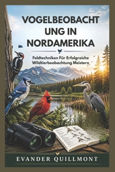 VOGELBEOBACHTUNG IN NORDAMERIKA: Feldtechniken Für Erfolgreiche Wildtierbeobachtung Meistern (German Edition)