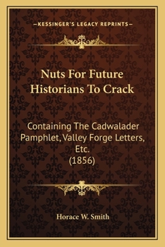 Paperback Nuts For Future Historians To Crack: Containing The Cadwalader Pamphlet, Valley Forge Letters, Etc. (1856) Book