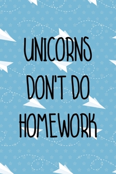 Unicorns Don't Do Homework: All Purpose 6x9 Blank Lined Notebook Journal Way Better Than A Card Trendy Unique Gift Blue Paper Plane Homework