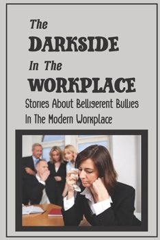 Paperback The Darkside In The Workplace: Stories About Belligerent Bullies In The Modern Workplace: How To Work Through Workplace Bullying Book