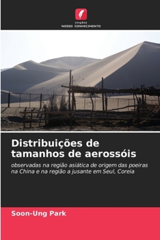 Distribuições de tamanhos de aerossóis: observadas na região asiática de origem das poeiras na China e na região a jusante em Seul, Coreia (Portuguese Edition)