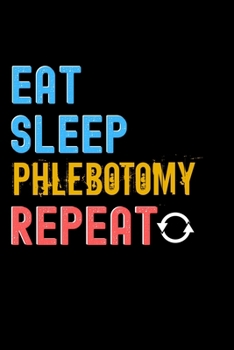 Eat, Sleep, phlebotomy, Repeat Notebook - phlebotomy Funny Gift: Lined Notebook / Journal Gift, 120 Pages, 6x9, Soft Cover, Matte Finish