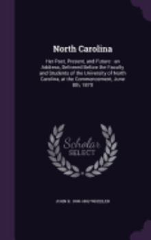 Hardcover North Carolina: Her Past, Present, and Future: an Address, Delivered Before the Faculty and Students of the University of North Caroli Book