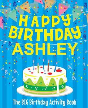 Paperback Happy Birthday Ashley - The Big Birthday Activity Book: (Personalized Children's Activity Book) Book