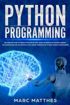 Paperback Python Programming: The Complete guide to Learn Python Step by Step. Learn the Secrets of Machine Learning, Data Science Analysis and Arti Book