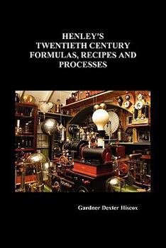 Henleys' Twentieth Century Book of Recipes, Formulas and Processes: Containing Nearly Ten Thousand Selected Scientific, Chemical, Technical and ... the Office, the Workshop and in the Home