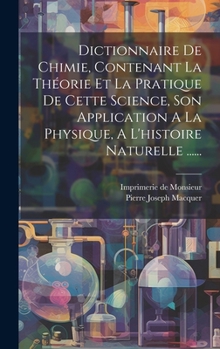 Hardcover Dictionnaire De Chimie, Contenant La Théorie Et La Pratique De Cette Science, Son Application A La Physique, A L'histoire Naturelle ...... [French] Book