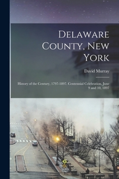 Paperback Delaware County, New York; History of the Century, 1797-1897. Centennial Celebration, June 9 and 10, 1897 Book