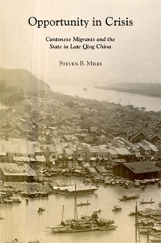 Opportunity in Crisis: Cantonese Migrants and the State in Late Qing China - Book #441 of the Harvard East Asian Monographs