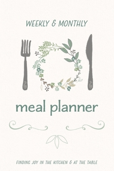 Weekly & Monthly Meal Planner: Finding Joy In the Kitchen & At The Table: Undated 12-Month & 52-Week Meal Planning Notebook With Space For Leftovers, ... / Family Kitchen Planner and Organizer