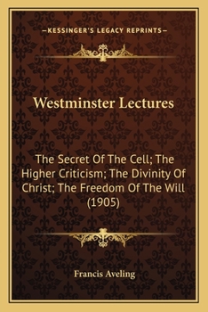 Westminster Lectures: The Secret Of The Cell; The Higher Criticism; The Divinity Of Christ; The Freedom Of The Will