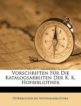 Paperback Vorschriften Fur Die Katalogsarbeiten Der K. K. Hofbibliothek [German] Book